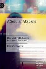 A Secular Absolute: How Modern Philosophy Discovered Authenticity