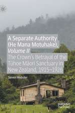 A Separate Authority (He Mana Motuhake), Volume II: The Crown’s Betrayal of the Tūhoe Māori Sanctuary in New Zealand, 1915–1926