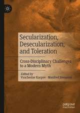 Secularization, Desecularization, and Toleration: Cross-Disciplinary Challenges to a Modern Myth