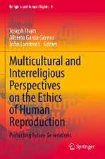 Multicultural and Interreligious Perspectives on the Ethics of Human Reproduction: Protecting Future Generations