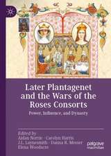 Later Plantagenet and the Wars of the Roses Consorts: Power, Influence, and Dynasty