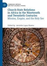 Church-State Relations in Africa in the Nineteenth and Twentieth Centuries: Mission, Empire, and the Holy See