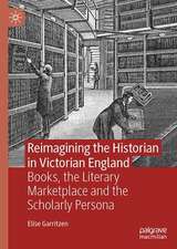 Reimagining the Historian in Victorian England: Books, the Literary Marketplace, and the Scholarly Persona