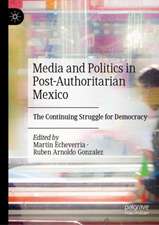 Media and Politics in Post-Authoritarian Mexico: The Continuing Struggle for Democracy