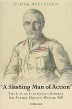 -A Slashing Man of Action-: The Life of Lieutenant-General Sir Aylmer Hunter-Weston MP