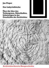 Das Labyrinthische: Über die Idee des Verborgenen, Rätselhaften, Schwierigen in der Geschichte der Architektur