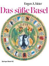 Das süße Basel: Ein Breviarium der «süßen Kunst» im alten Basel mit 414 Gutzi- und Süßspeisenrezepten aus sechs Jahrhunderten und zwölf Dutzend schwärmerischen Lebkuchensprüchen