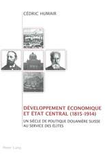 Daeveloppement Aeconomique Et Aetat Central (1815-1914): Un Siaecle de Politique Douaniaere Suisse Au Service Des Aelites