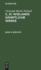 Gedichte: aus: [Sämmtliche Werke ] C. M. Wielands Sämmtliche Werke, Bd. 9