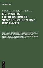 Luthers Briefe von seinem Aufenthalt auf der Koburger Veste während des Reichstags zu Augsburg bis zur Schließung der Wittenberger Concordie: aus: [Briefe, Sendschreiben und Bedenken ] Dr. Martin Luthers Briefe, Sendschreiben und Bedenken, Theil 4