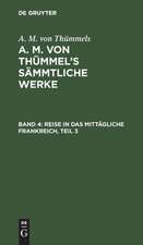 Reise in das mittägliche Frankreich ; Theil 3: aus: [Sämmtliche Werke] A. M. von Thümmels Sämmtliche Werke, Bd. 4