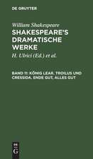 König Lear. Troilus und Cressida. Ende gut, alles gut: aus: [Dramatische Werke] [Dramatische Werke] Shakespeare's dramatische Werke, 11