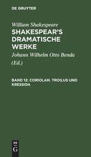 Coriolan. Troilus und Kressida: aus: [Dramatische Werke] Shakespear's dramatische Werke, Bd. 12