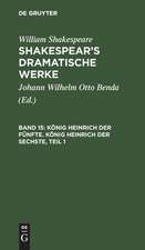 König Heinrich der Fünfte. König Heinrich der Sechste: Erster Theil, aus: [Dramatische Werke] Shakespear's dramatische Werke, Bd. 15