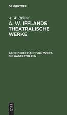 Der Mann von Wort. Die Hagelstolzen: aus: [Theatralische Werke] A. W. Ifflands theatralische Werke : Auswahl, Bd. 7