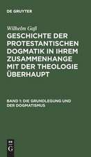 Die Grundlegung und der Dogmatismus: aus: Geschichte der protestantischen Dogmatik in ihrem Zusammenhange mit der Theologie überhaupt, Bd. 1