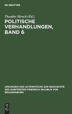 Politische Verhandlungen ; Bd. 6: aus: Urkunden und Actenstücke zur Geschichte des Kurfürsten Friedrich Wilhelm von Brandenburg : auf Veranlassung seiner Königlichen Hoheit des Kronprinzen von Preußen, Bd. 9