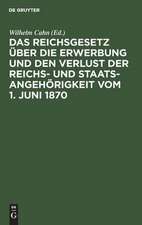 Das Reichsgesetz über die Erwerbung und den Verlust der Reichs- und Staatsangehörigkeit vom 1. Juni 1870: erläutert mit Benutzung amtlicher Quellen und unter vergleichender Berücksichtigung der ausländischen Gesetzgebung