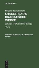 König Lear. Timon von Athen: aus: [Dramatische Werke] Shakespear's dramatische Werke, Bd. 10