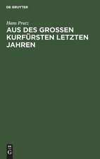 Aus des Großen Kurfürsten letzten Jahren: zur Geschichte seines Hauses und Hofes, seiner Regierung und Politik