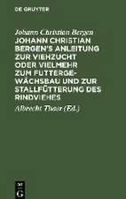 Johann Christian Bergen's Anleitung zur Viehzucht oder vielmehr zum Futtergewächsbau und zur Stallfütterung des Rindviehes: mit Anmerkungen, Berichtigungen und Zusätzen ; Mit drey Kupfertafeln