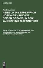 Die Ochozker Küste, das Ochozker Meer und die Reisen auf Kamtschatka im Jahr 1829: aus: Reise um die Erde durch Nord-Asien und die beiden Oceane in den Jahren 1828, 1829 und 1830 : In einer historischen und einer physikalischen Abtheilung dargestellt und mit einem Atlas begleitet, Abth. 1, Bd. 3