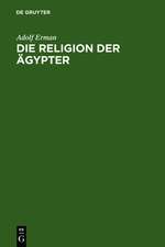 Die Religion der Ägypter: Ihr Werden und Vergehen in vier Jahrtausenden