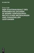 Der Staatshaushalt des Königreichs Sachsen in seinen Verfassungsrechtlichen Beziehungen und finanziellen Leistungen