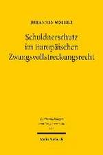 Schuldnerschutz Im Europaischen Zwangsvollstreckungsrecht: Eine Rechtsvergleichende Und Kollisionsrechtliche Untersuchung Der Schuldnerschutzenden Vor