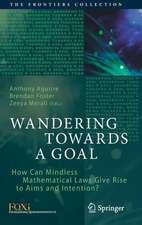 Wandering Towards a Goal: How Can Mindless Mathematical Laws Give Rise to Aims and Intention?