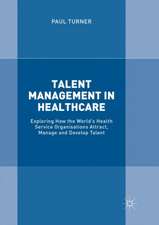 Talent Management in Healthcare: Exploring How the World’s Health Service Organisations Attract, Manage and Develop Talent