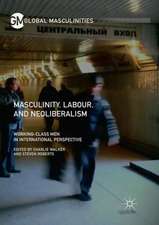 Masculinity, Labour, and Neoliberalism: Working-Class Men in International Perspective