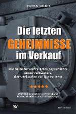 Die letzten Geheimnisse im Verkauf - Die beinahe wahre Erfolgsgeschichte eines Verkäufers, der Verkaufen völlig neu lernt - High-End-Strategien für Vertrieb und Kommunikation aus NLP & Psychologie