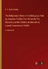 The Babylonian Story of the Deluge as Told by Assyrian Tablets from Nineveh; The Discovery of the Tablets at Nineveh by Layard, Rassam and Smith