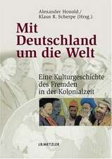 Mit Deutschland um die Welt: Eine Kulturgeschichte des Fremden in der Kolonialzeit