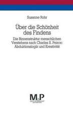 Über die Schönheit des Findens: Die Binnenstruktur menschlichen Verstehens nach Charles S. Peirce: Abduktionslogik und Kreativität. M&P Schriftenreihe