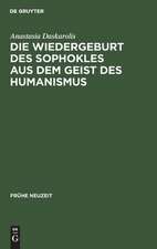 Die Wiedergeburt des Sophokles aus dem Geist des Humanismus: Studien zur Sophokles-Rezeption in Deutschland vom Beginn des 16. bis zur Mitte des 17. Jahrhunderts