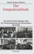 Der Integrationsfriede: Viermächte-Verhandlungen über die Friedensregelung mit Deutschland 1945-1990