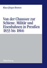 Von der Chaussee zur Schiene: Militärstrategie und Eisenbahnen in Preußen von 1833 bis zum Feldzug von 1866