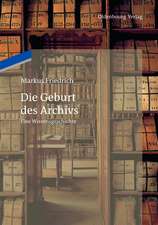 Die Geburt des Archivs: Eine Wissensgeschichte