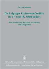 Die Leipziger Professorenfamilien Im 17. Und 18. Jahrhundert: Eine Studie Uber Herkunft, Vernetzung Und Alltagsleben