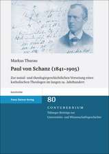 Paul Von Schanz (1841-1905): Zur Sozial- Und Theologiegeschichtlichen Verortung Eines Katholischen Theologen Im Langen 19. Jahrhundert