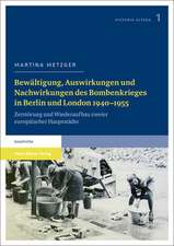 Bewaltigung, Auswirkungen Und Nachwirkungen Des Bombenkrieges in Berlin Und London 1940-1955: Zerstorung Und Wiederaufbau Zweier Europaischer Hauptsta