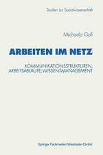 Arbeiten im Netz: Kommunikationsstrukturen, Arbeitsabläufe, Wissensmanagement