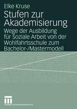 Stufen zur Akademisierung: Wege der Ausbildung für Soziale Arbeit von der Wohlfahrtsschule zum Bachelor-/Mastermodell