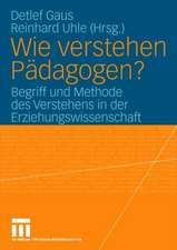 Wie verstehen Pädagogen?: Begriff und Methode des Verstehens in der Erziehungswissenschaft