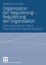 Organisation der Regulierung - Regulierung der Organisation: Zum erweiterten Fokus internationaler Bankenaufsicht