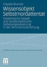 Wissensobjekt Selbstmordattentat: Epistemische Gewalt und okzidentalistische Selbstvergewisserung in der Terrorismusforschung