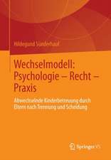 Wechselmodell: Psychologie – Recht – Praxis: Abwechselnde Kinderbetreuung durch Eltern nach Trennung und Scheidung