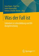 Was der Fall ist: Beiträge zur Fallarbeit in Bildungsforschung, Lehramtsstudium, Beruf und Ausbildung